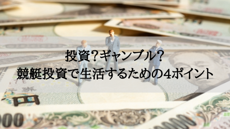 競艇は投資？ギャンブル？競艇投資で生活するための4ポイント