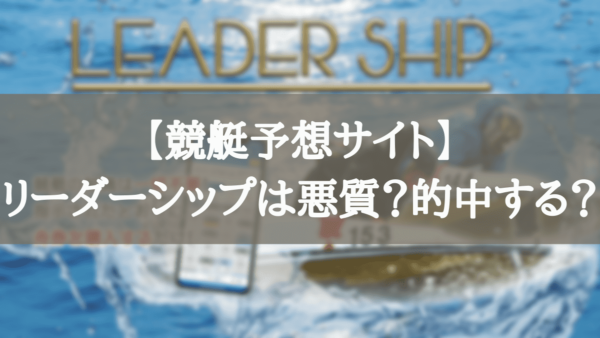 【競艇予想サイト】LEADERSHIP（リーダーシップ）は悪質？的中するのか徹底解説